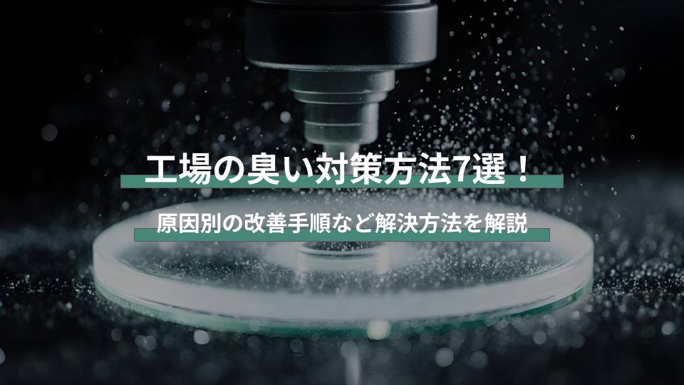 工場の臭い対策方法7選！原因別の改善手順など解決方法を解説